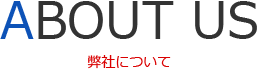 ABOUT US 弊社について